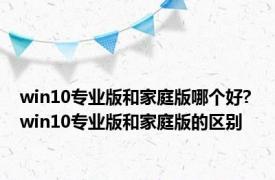 win10专业版和家庭版哪个好? win10专业版和家庭版的区别