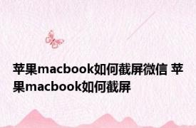苹果macbook如何截屏微信 苹果macbook如何截屏