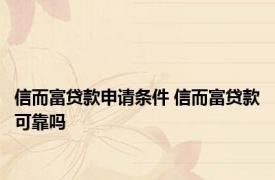 信而富贷款申请条件 信而富贷款可靠吗