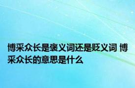 博采众长是褒义词还是贬义词 博采众长的意思是什么