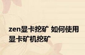 zen显卡挖矿 如何使用显卡矿机挖矿