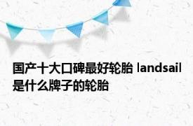 国产十大口碑最好轮胎 landsail是什么牌子的轮胎