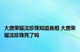 大唐荣耀沈珍珠知道真相 大唐荣耀沈珍珠死了吗