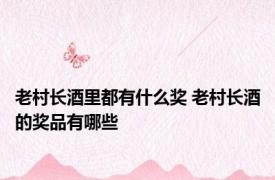 老村长酒里都有什么奖 老村长酒的奖品有哪些