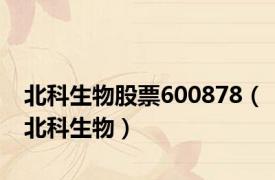 北科生物股票600878（北科生物）