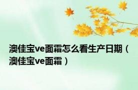 澳佳宝ve面霜怎么看生产日期（澳佳宝ve面霜）