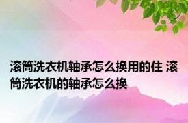 滚筒洗衣机轴承怎么换用的住 滚筒洗衣机的轴承怎么换