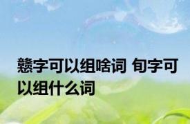 戆字可以组啥词 旬字可以组什么词