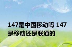 147是中国移动吗 147是移动还是联通的