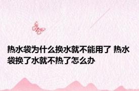 热水袋为什么换水就不能用了 热水袋换了水就不热了怎么办
