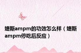 婕斯ampm的功效怎么样（婕斯ampm停吃后反应）