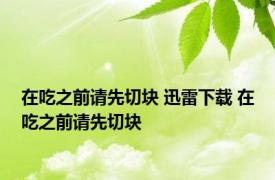 在吃之前请先切块 迅雷下载 在吃之前请先切块 
