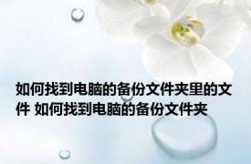 如何找到电脑的备份文件夹里的文件 如何找到电脑的备份文件夹