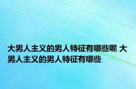 大男人主义的男人特征有哪些呢 大男人主义的男人特征有哪些