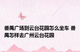 番禺广场到云台花园怎么坐车 番禺怎样去广州云台花园