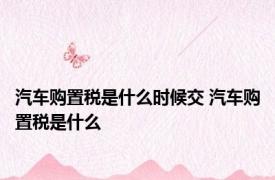 汽车购置税是什么时候交 汽车购置税是什么