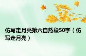 仿写走月亮第六自然段50字（仿写走月亮）
