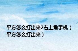 平方怎么打出来2右上角手机（平方怎么打出来）