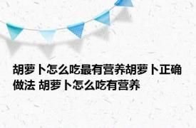胡萝卜怎么吃最有营养胡萝卜正确做法 胡萝卜怎么吃有营养 