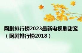 网剧排行榜2023最新电视剧甜宠（网剧排行榜2018）