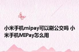小米手机mipay可以刷公交吗 小米手机MIPay怎么用