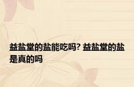 益盐堂的盐能吃吗? 益盐堂的盐是真的吗
