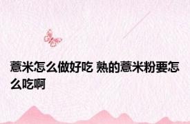 薏米怎么做好吃 熟的薏米粉要怎么吃啊