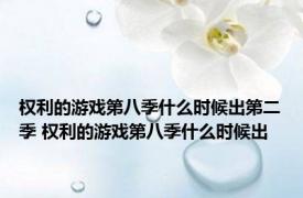 权利的游戏第八季什么时候出第二季 权利的游戏第八季什么时候出