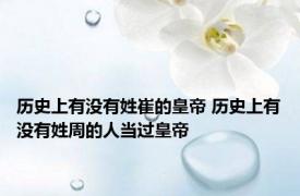 历史上有没有姓崔的皇帝 历史上有没有姓周的人当过皇帝