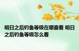 明日之后钓鱼等级在哪查看 明日之后钓鱼等级怎么看