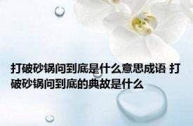 打破砂锅问到底是什么意思成语 打破砂锅问到底的典故是什么