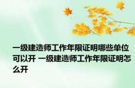一级建造师工作年限证明哪些单位可以开 一级建造师工作年限证明怎么开