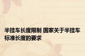 半挂车长度限制 国家关于半挂车标准长度的要求