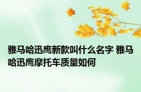 雅马哈迅鹰新款叫什么名字 雅马哈迅鹰摩托车质量如何