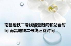 南昌地铁二号线运营时间和站台时间 南昌地铁二号线运营时间