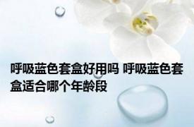 呼吸蓝色套盒好用吗 呼吸蓝色套盒适合哪个年龄段