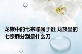 龙族中的七宗罪属于谁 龙族里的七宗罪分别是什么刀