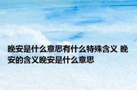 晚安是什么意思有什么特殊含义 晚安的含义晚安是什么意思