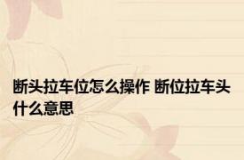 断头拉车位怎么操作 断位拉车头什么意思