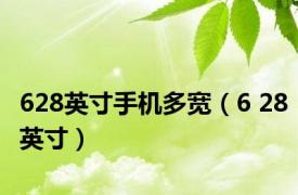 628英寸手机多宽（6 28英寸）