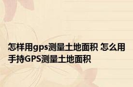 怎样用gps测量土地面积 怎么用手持GPS测量土地面积