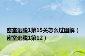 密室逃脱1第15关怎么过图解（密室逃脱1第12）
