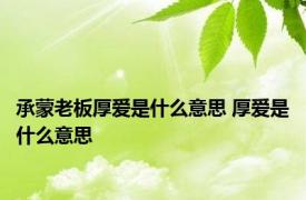 承蒙老板厚爱是什么意思 厚爱是什么意思