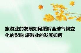 旅游业的发展如何缓解全球气候变化的影响 旅游业的发展如何