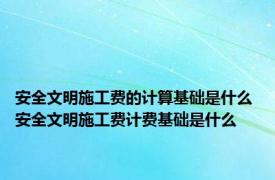 安全文明施工费的计算基础是什么 安全文明施工费计费基础是什么