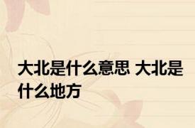 大北是什么意思 大北是什么地方