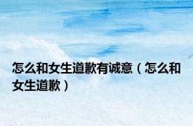 怎么和女生道歉有诚意（怎么和女生道歉）