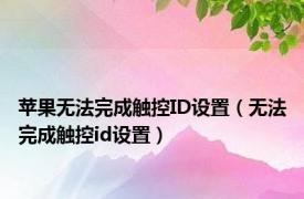苹果无法完成触控ID设置（无法完成触控id设置）