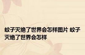 蚊子灭绝了世界会怎样图片 蚊子灭绝了世界会怎样
