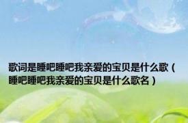 歌词是睡吧睡吧我亲爱的宝贝是什么歌（睡吧睡吧我亲爱的宝贝是什么歌名）